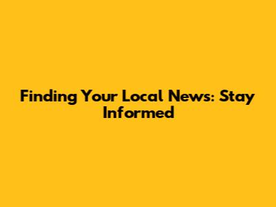 Finding Your Local News: Stay Informed