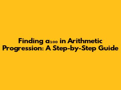 Finding a₁₀₀ in Arithmetic Progression: A Step-by-Step Guide
