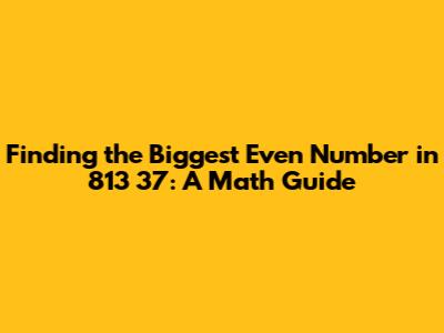 Finding the Biggest Even Number in 813 37: A Math Guide