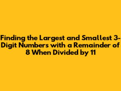 Finding the Largest and Smallest 3-Digit Numbers with a Remainder of 8 When Divided by 11