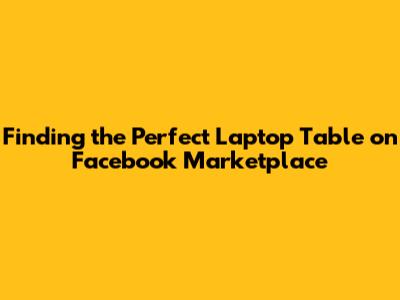 Finding the Perfect Laptop Table on Facebook Marketplace