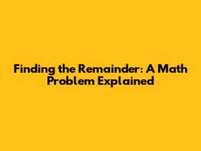 Finding the Remainder: A Math Problem Explained