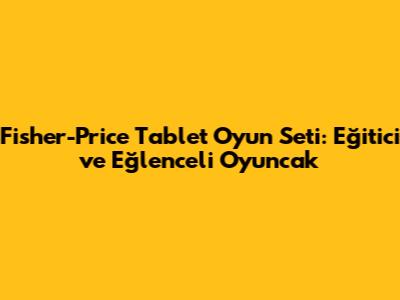 Fisher-Price Tablet Oyun Seti: Eğitici ve Eğlenceli Oyuncak