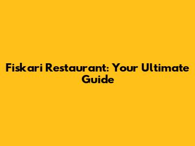 Fiskari Restaurant: Your Ultimate Guide