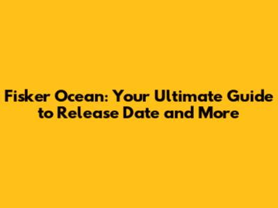 Fisker Ocean: Your Ultimate Guide to Release Date and More