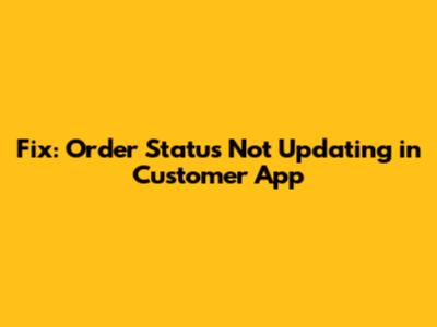 Fix: Order Status Not Updating in Customer App