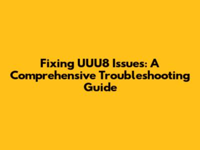 Fixing UUU8 Issues: A Comprehensive Troubleshooting Guide