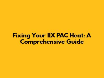 Fixing Your IIX PAC Heat: A Comprehensive Guide