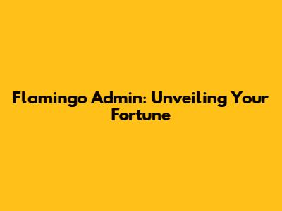 Flamingo Admin: Unveiling Your Fortune
