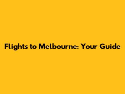 Flights to Melbourne: Your Guide