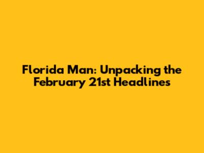 Florida Man: Unpacking the February 21st Headlines