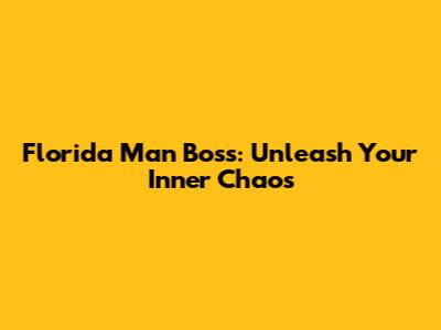 Florida Man Boss: Unleash Your Inner Chaos