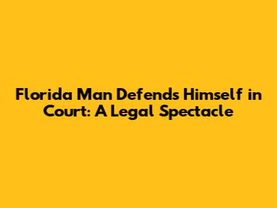 Florida Man Defends Himself in Court: A Legal Spectacle