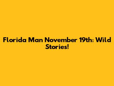 Florida Man November 19th: Wild Stories!