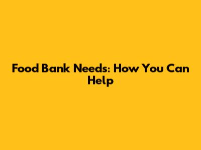 Food Bank Needs: How You Can Help