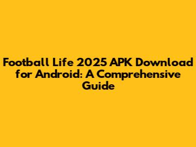Football Life 2025 APK Download for Android: A Comprehensive Guide