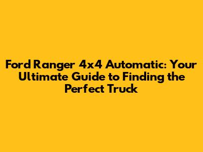 Ford Ranger 4x4 Automatic: Your Ultimate Guide to Finding the Perfect Truck