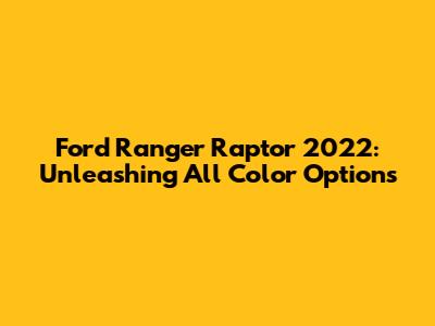 Ford Ranger Raptor 2022: Unleashing All Color Options