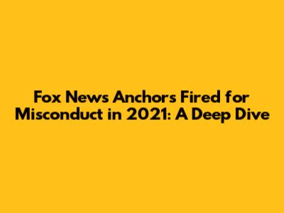 Fox News Anchors Fired for Misconduct in 2021: A Deep Dive
