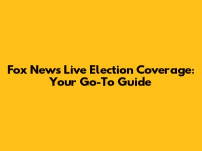 Fox News Live Election Coverage: Your Go-To Guide
