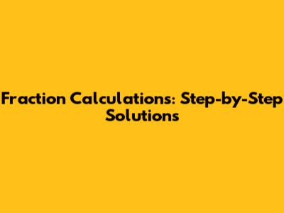 Fraction Calculations: Step-by-Step Solutions