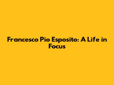 Francesco Pio Esposito: A Life in Focus