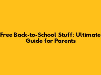 Free Back-to-School Stuff: Ultimate Guide for Parents