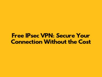 Free IPsec VPN: Secure Your Connection Without the Cost