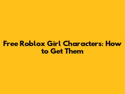 Free Roblox Girl Characters: How to Get Them