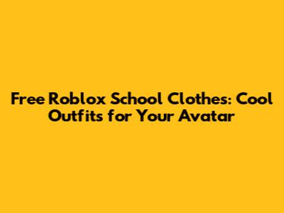 Free Roblox School Clothes: Cool Outfits for Your Avatar
