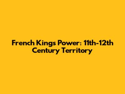 French Kings' Power: 11th-12th Century Territory