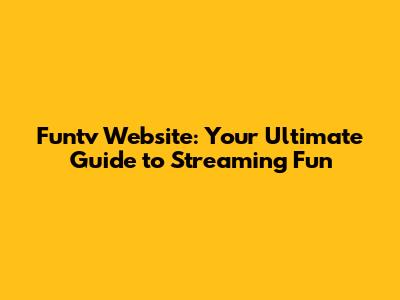 Funtv Website: Your Ultimate Guide to Streaming Fun