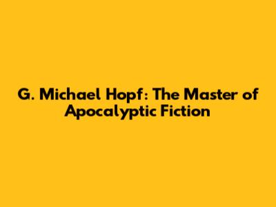 G. Michael Hopf: The Master of Apocalyptic Fiction