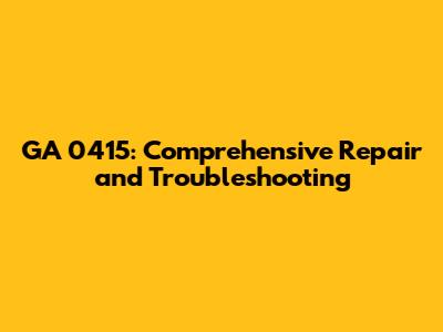 GA 0415: Comprehensive Repair and Troubleshooting
