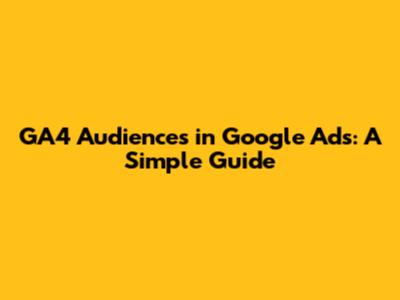 GA4 Audiences in Google Ads: A Simple Guide