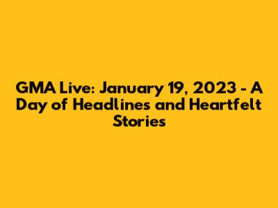 GMA Live: January 19, 2023 - A Day of Headlines and Heartfelt Stories