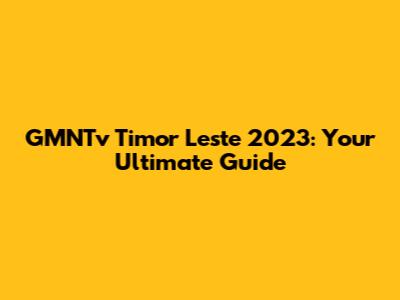 GMNTv Timor Leste 2023: Your Ultimate Guide