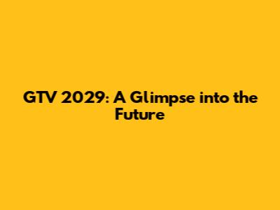 GTV 2029: A Glimpse into the Future