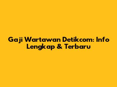 Gaji Wartawan Detikcom: Info Lengkap & Terbaru