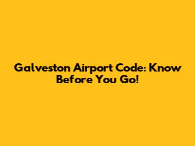 Galveston Airport Code: Know Before You Go!