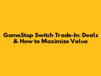 GameStop Switch Trade-In: Deals & How to Maximize Value
