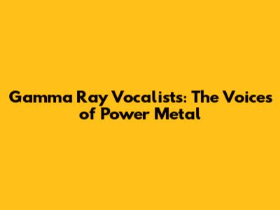 Gamma Ray Vocalists: The Voices of Power Metal