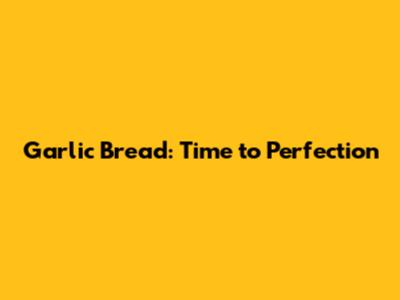 Garlic Bread: Time to Perfection