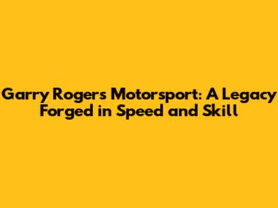 Garry Rogers Motorsport: A Legacy Forged in Speed and Skill