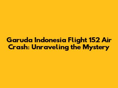 Garuda Indonesia Flight 152 Air Crash: Unraveling the Mystery
