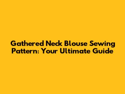 Gathered Neck Blouse Sewing Pattern: Your Ultimate Guide