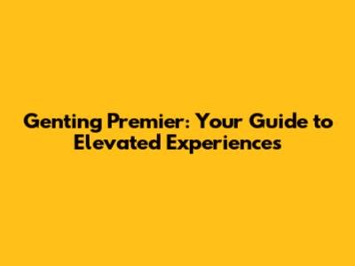 Genting Premier: Your Guide to Elevated Experiences