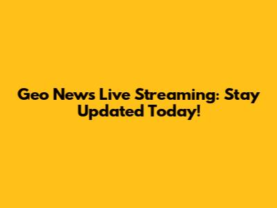 Geo News Live Streaming: Stay Updated Today!