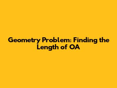Geometry Problem: Finding the Length of OA