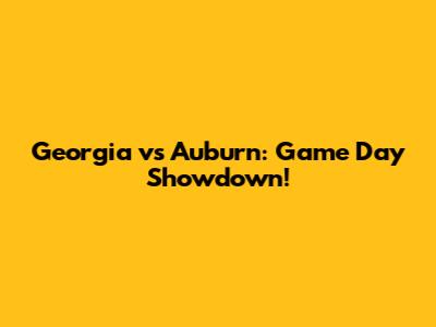 Georgia vs Auburn: Game Day Showdown!